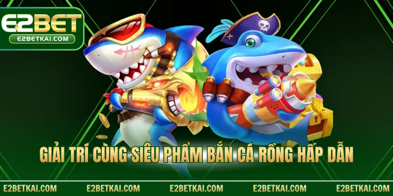 Giải trí cùng siêu phẩm bắn cá rồng hấp dẫn