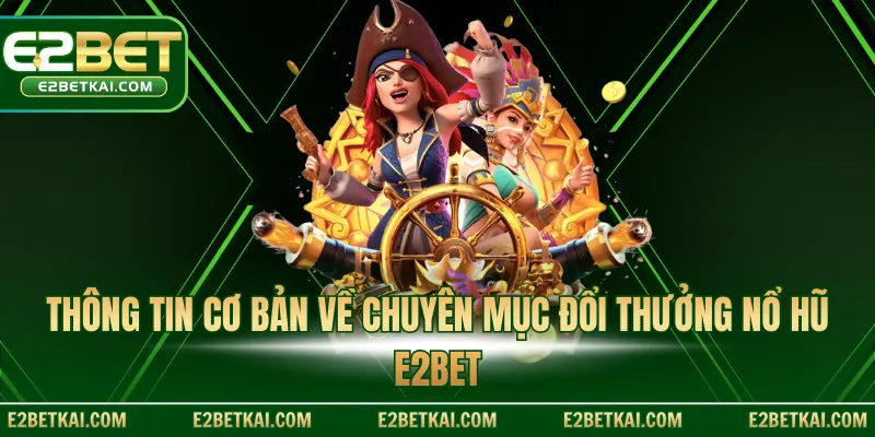 Thông tin cơ bản về chuyên mục đổi thưởng nổ hũ E2BET